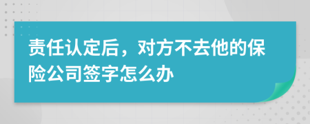 责任认定后，对方不去他的保险公司签字怎么办