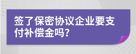 签了保密协议企业要支付补偿金吗？