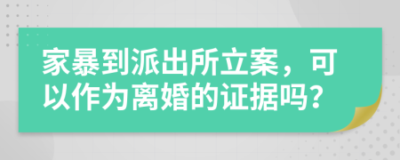 家暴到派出所立案，可以作为离婚的证据吗？