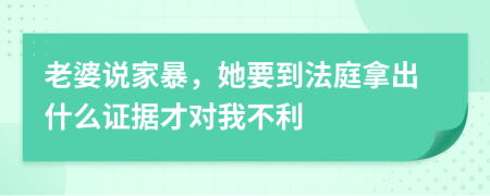 老婆说家暴，她要到法庭拿出什么证据才对我不利