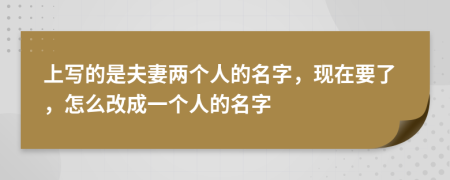 上写的是夫妻两个人的名字，现在要了，怎么改成一个人的名字