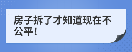 房子拆了才知道现在不公平！