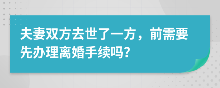 夫妻双方去世了一方，前需要先办理离婚手续吗？