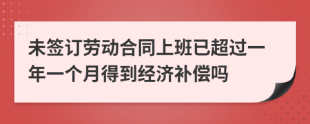 未签订劳动合同上班已超过一年一个月得到经济补偿吗