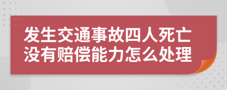 发生交通事故四人死亡没有赔偿能力怎么处理