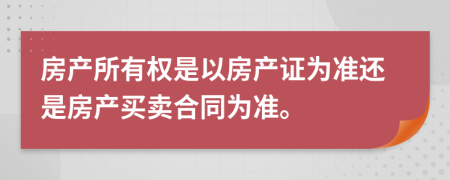 房产所有权是以房产证为准还是房产买卖合同为准。