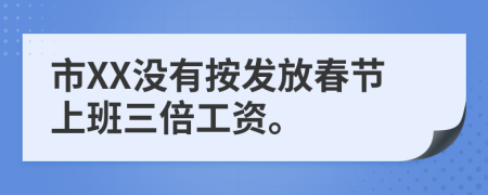 市XX没有按发放春节上班三倍工资。