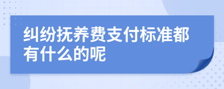 纠纷抚养费支付标准都有什么的呢