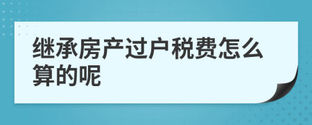 继承房产过户税费怎么算的呢