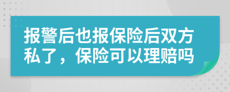 报警后也报保险后双方私了，保险可以理赔吗