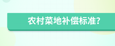 农村菜地补偿标准？