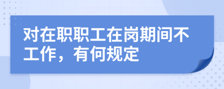 对在职职工在岗期间不工作，有何规定