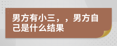 男方有小三，，男方自己是什么结果