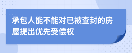 承包人能不能对已被查封的房屋提出优先受偿权