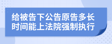 给被告下公告原告多长时间能上法院强制执行