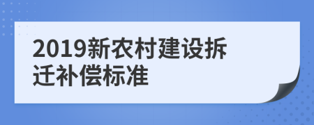 2019新农村建设拆迁补偿标准