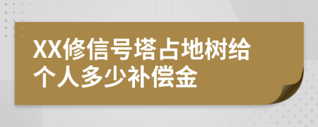 XX修信号塔占地树给个人多少补偿金