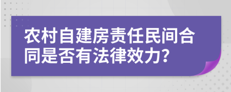 农村自建房责任民间合同是否有法律效力？