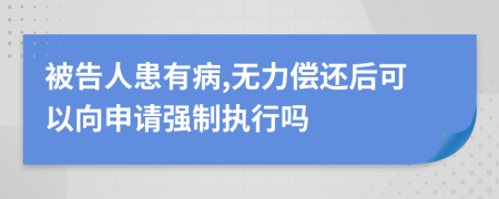 被告人患有病,无力偿还后可以向申请强制执行吗