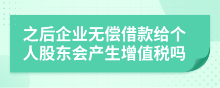 之后企业无偿借款给个人股东会产生增值税吗