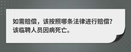 如需赔偿，该按照哪条法律进行赔偿？该临聘人员因病死亡。