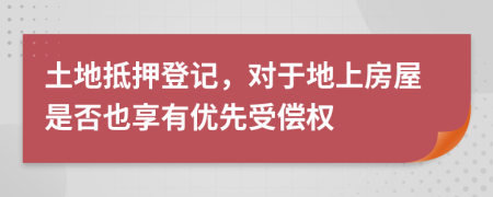 土地抵押登记，对于地上房屋是否也享有优先受偿权