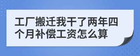 工厂搬迁我干了两年四个月补偿工资怎么算