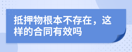 抵押物根本不存在，这样的合同有效吗