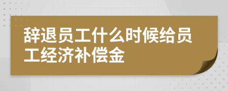 辞退员工什么时候给员工经济补偿金