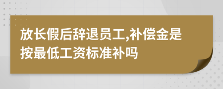 放长假后辞退员工,补偿金是按最低工资标准补吗