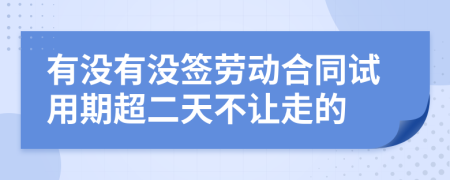 有没有没签劳动合同试用期超二天不让走的