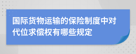 国际货物运输的保险制度中对代位求偿权有哪些规定