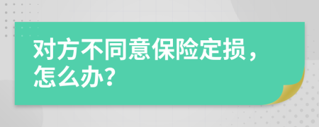 对方不同意保险定损，怎么办？