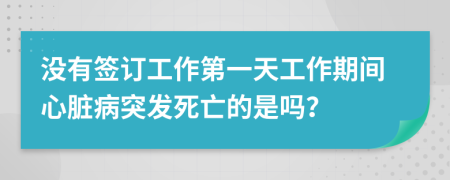 没有签订工作第一天工作期间心脏病突发死亡的是吗？