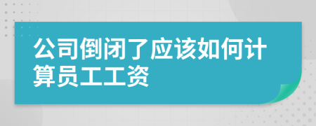 公司倒闭了应该如何计算员工工资