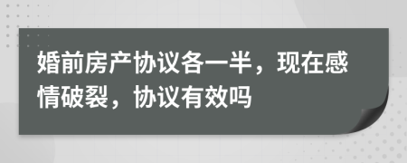 婚前房产协议各一半，现在感情破裂，协议有效吗