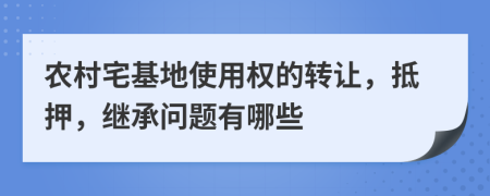 农村宅基地使用权的转让，抵押，继承问题有哪些
