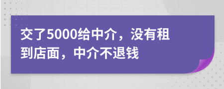 交了5000给中介，没有租到店面，中介不退钱