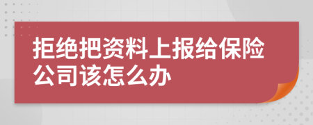 拒绝把资料上报给保险公司该怎么办