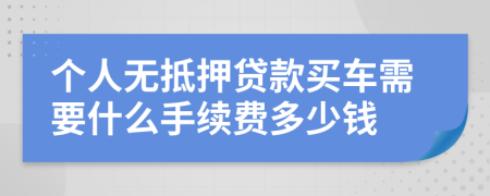 个人无抵押贷款买车需要什么手续费多少钱