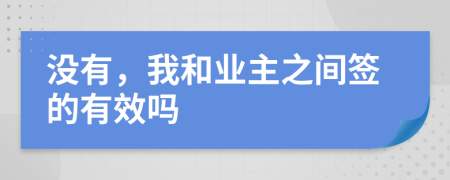 没有，我和业主之间签的有效吗