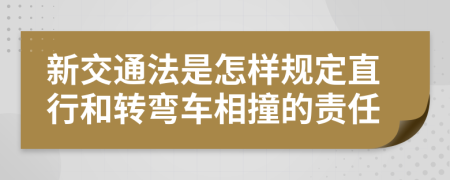 新交通法是怎样规定直行和转弯车相撞的责任