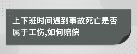 上下班时间遇到事故死亡是否属于工伤,如何赔偿
