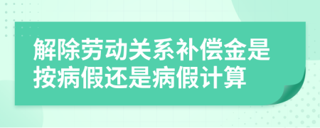 解除劳动关系补偿金是按病假还是病假计算