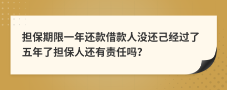 担保期限一年还款借款人没还己经过了五年了担保人还有责任吗？