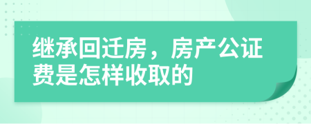 继承回迁房，房产公证费是怎样收取的