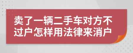 卖了一辆二手车对方不过户怎样用法律来消户