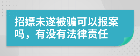 招嫖未遂被骗可以报案吗，有没有法律责任