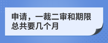 申请，一裁二审和期限总共要几个月