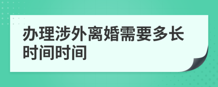 办理涉外离婚需要多长时间时间